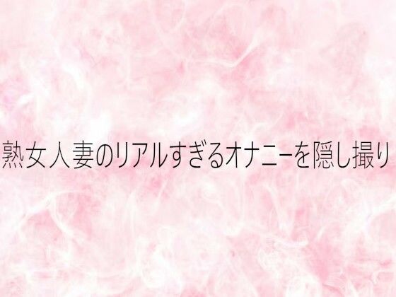 熟女人妻のリアルすぎるオナニーを隠し撮り  エロ画像750367