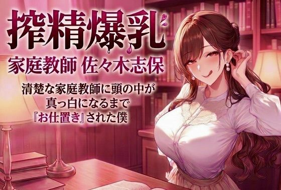 搾精爆乳家庭教師 佐々木志保 〜清楚な家庭教師に頭の中が真っ白になるまで『お仕置き』された僕〜  エロ画像760841