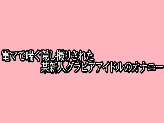 電マで喘ぐ隠し撮りされた某新人グラビアアイドルのオナニー  エロ画像765707