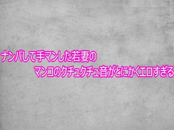 ナンパして手マンした若妻のマンコのクチュクチュ音がとにかくエロすぎる  エロ画像769292