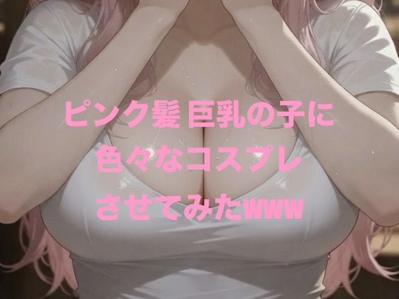 ピンク髪 巨乳の子に色々なコスプレさせてみたwww  エロ画像776637