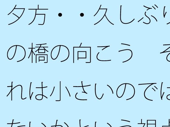 夕方・・久しぶりの橋の向こう  それは小さいのではないかという視点  凝縮されたような今の小ささ  エロ画像777975
