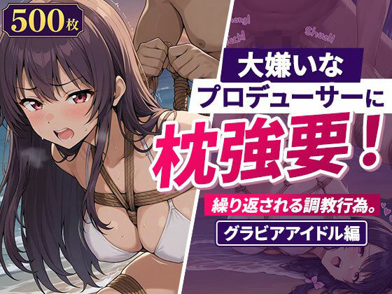 大嫌いなプロデューサーに枕強要！繰り返される調教行為。グラビアアイドル編  エロ画像783197