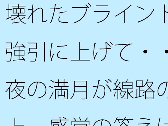 壊れたブラインドを強引に上げて・・・夜の満月が線路の真上  感覚の答えはどこに・・  エロ画像784292
