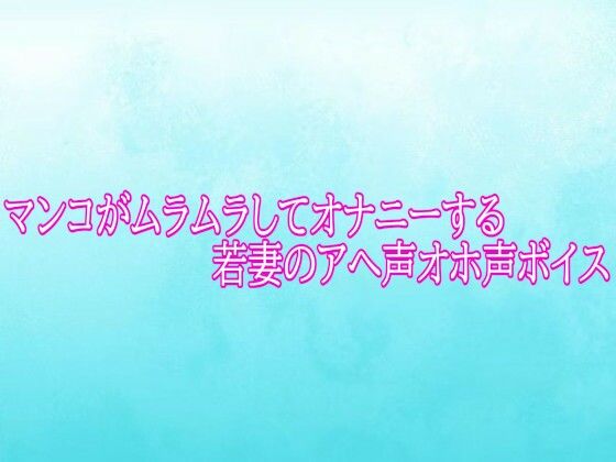 マンコがムラムラしてオナニーする若妻のアへ声オホ声ボイス  エロ画像784791