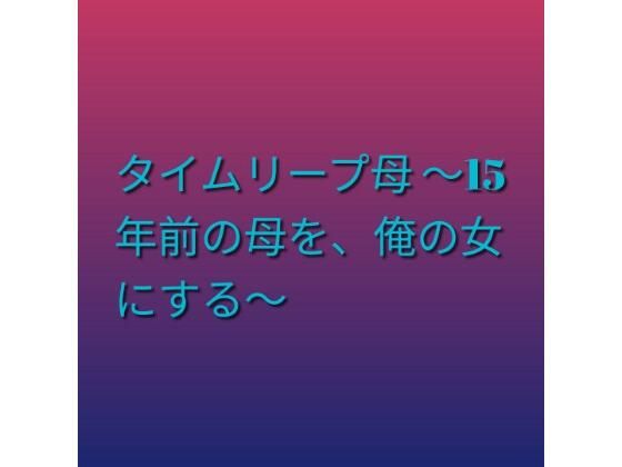 タイムリープ母 〜15年前の母を、俺の女にする〜  エロ画像792317