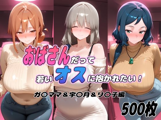 おばさんだって若いオスに抱かれたい！  ガ〇ママ＆宇〇月＆リ〇子編  エロ画像793252