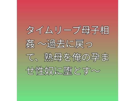 タイムリープ母子相姦 〜過去に戻って、熟母を俺の孕ませ性奴に堕とす〜  エロ画像793929