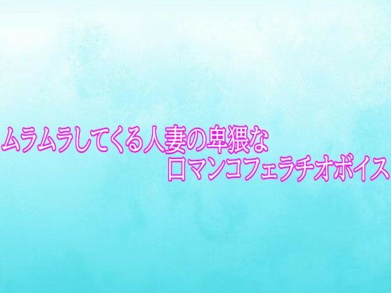 ムラムラしてくる人妻の卑猥な口マンコフェラチオボイス  エロ画像794454