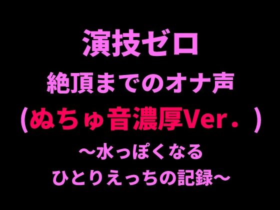 演技ゼロ、絶頂までのオナ声（ぬちゅ音濃厚Ver.）〜水っぽくなるひとりえっちの記録〜  エロ画像798722