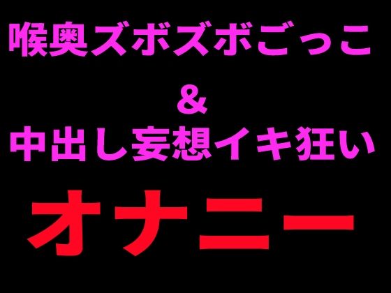 喉奥ズボズボごっこ＆中出し妄想イキ狂いオナニー  エロ画像798738