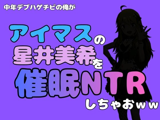 中年デブハゲチビの俺が『アイドルマスター』の 星井美希を催●NTRしちゃおww  エロ画像799747