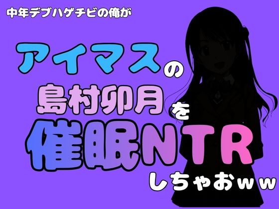 中年デブハゲチビの俺が『アイドルマスター』の 島村卯月を催●NTRしちゃおww  エロ画像800643