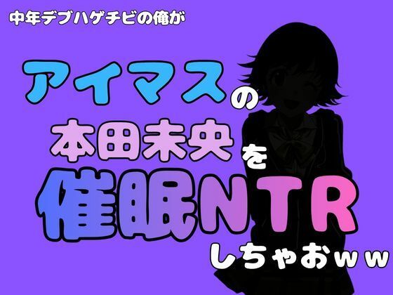 中年デブハゲチビの俺が『アイドルマスター』の 本田未央を催●NTRしちゃおww  エロ画像800648