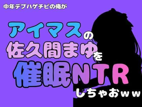 中年デブハゲチビの俺が『アイドルマスター』の佐久間まゆを催●NTRしちゃおww  エロ画像801302