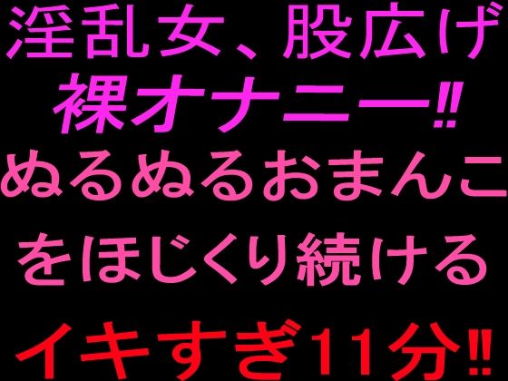 淫乱女、股広げ裸オナニー！！ぬるぬるおまんこをほじくり続けるイキすぎ11分！！  エロ画像801849