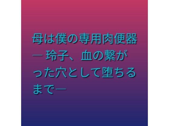 母は僕の専用肉便器 ― 玲子、血の繋がった穴として堕ちるまで―  エロ画像805198
