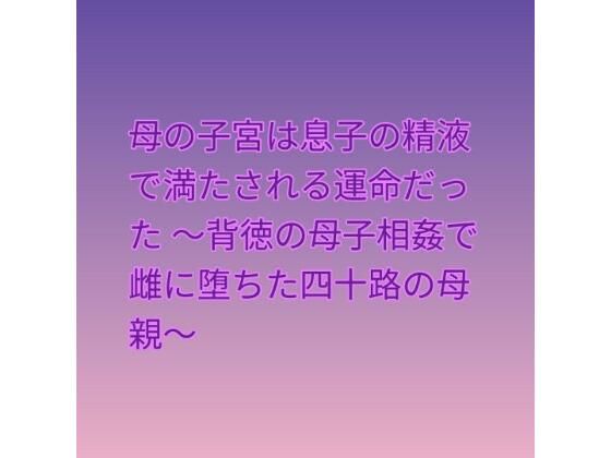 母の子宮は息子の精液で満たされる運命だった 〜背徳の母子相姦で雌に堕ちた四十路の母親〜  エロ画像809679