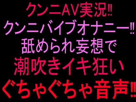 クンニAV実況！！クンニバイブオナニー！！舐められ妄想で潮吹きイキ狂いぐちゃぐちゃ音声！！  エロ画像814764