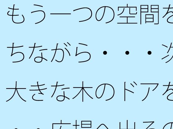 もう一つの空間を持ちながら・・・次の大きな木のドアを・・・広場へ出るのか広がるのか  エロ画像817036